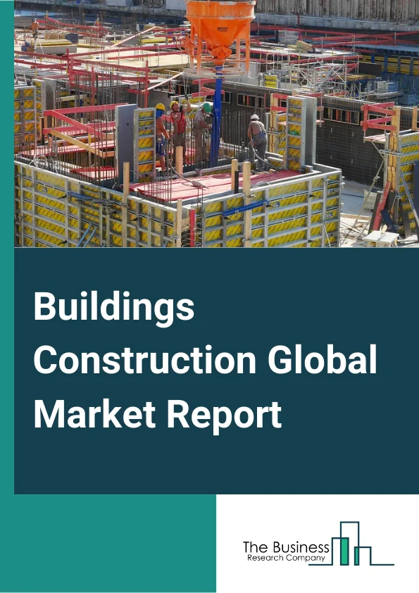 Buildings Construction Global Market Report 2024 – By Type (Residential Building Construction, Nonresidential Building Construction), By End User Sector (Private, Public), By Building Type (Smart Buildings, Traditional Buildings) – Market Size, Trends, And Global Forecast 2024-2033