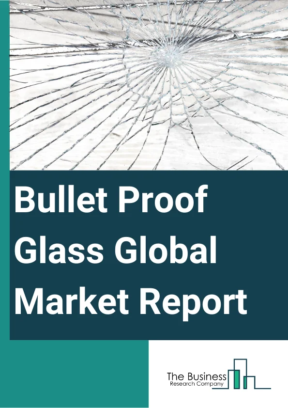 Bullet Proof Glass Global Market Report 2024 – By Type (Solid Acrylic, Traditional Laminated, Polycarbonate, Glass-Clad Polycarbonate, Other Types), By Security Levels (Security Level-1, Security Level-2, Security Level-3, Security Level-4 to 8), By Application (Defense And VIP Vehicles, ATM Booths And Teller Stations, Cash-in-Transit Vehicles, Commercial Buildings, Government And Law Enforcement, Other Application), By End-Use (Automotive, Military, Banking And Finance, Construction, Other End-Use) – Market Size, Trends, And Global Forecast 2024-2033