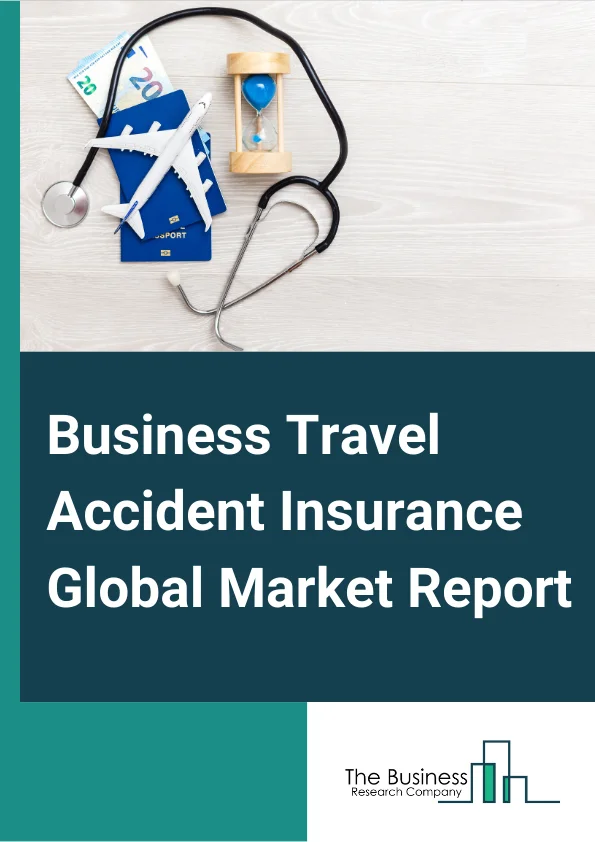 Business Travel Accident Insurance Global Market Report 2024 – By Type (Single Trip Coverage, Annual Multi-Trip Coverage, Other Types), By Distribution Channel (Insurance Company, Insurance Broker, Banks, Insurance Aggregators, Other Distribution Channels), By End-User (Corporations, Government, International Travelers, Employees) – Market Size, Trends, And Global Forecast 2024-2033