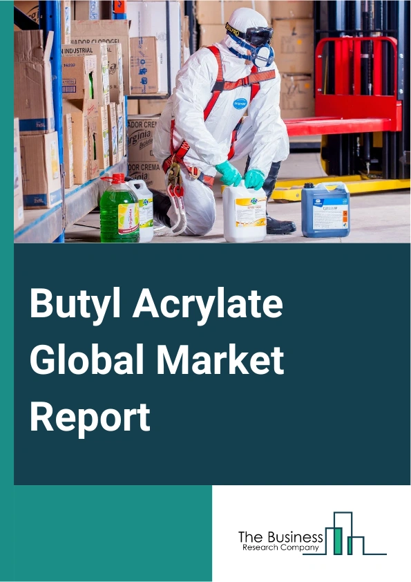 Butyl Acrylate Global Market Report 2025 – By Product Type (I-Butyl Acrylate, N-Butyl Acrylate, T-Butyl Acrylate), By Purity (High Purity, Common Purity), By Application (Paints And Coatings, Adhesives And Sealants, Chemical Synthesis, Plastic Additives, Textiles, Other Applications) – Impact of Tariff and Trade War on Market Size, Growth, Trends, and Forecast 2025–2034