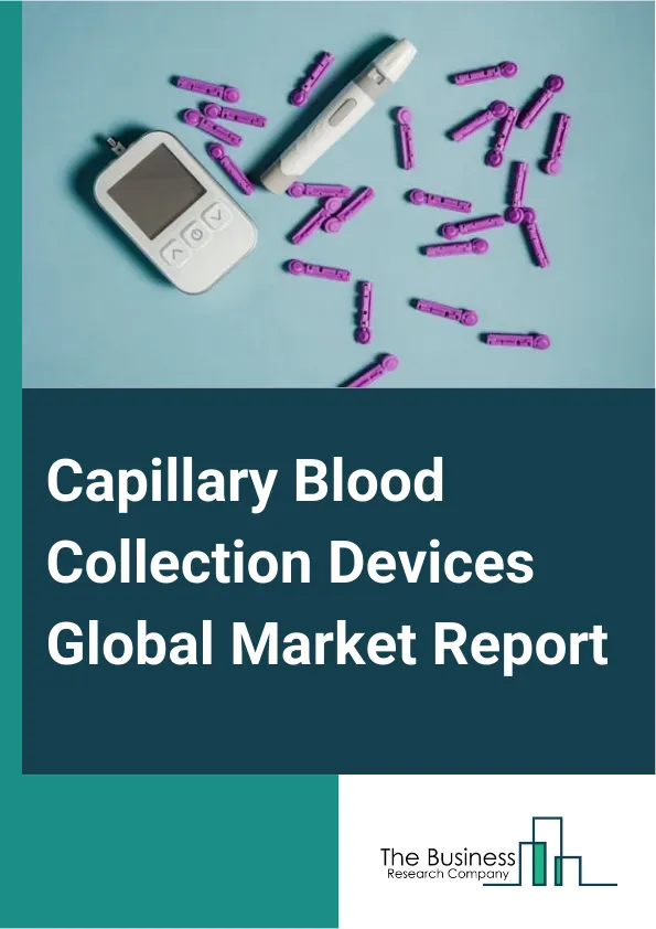 Capillary Blood Collection Devices Global Market Report 2025 – By Product (Lancets, Micro-Container Tubes, Micro-Hematocrit Tubes, Warming Devices, Other Product), By Materials (Plastic, Glass, Stainless Steel, Ceramic, ...
