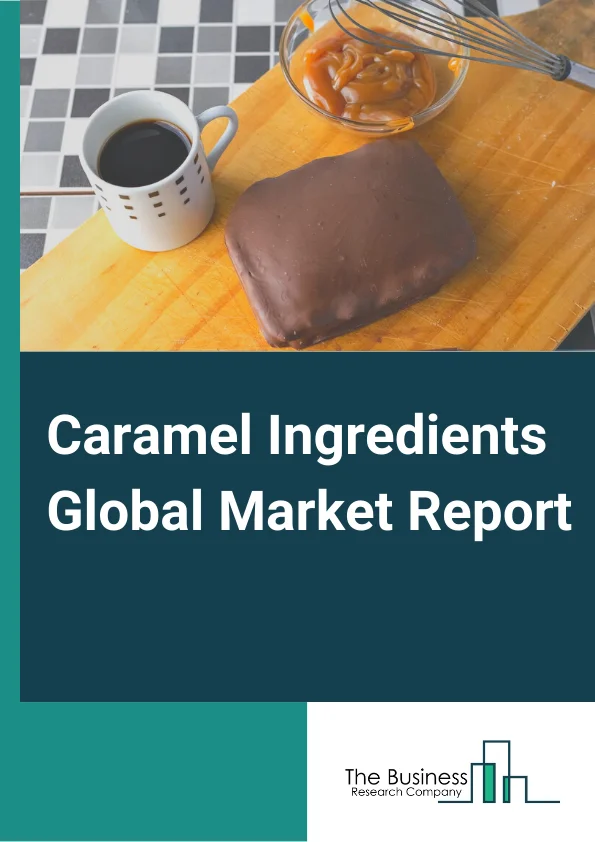 Caramel Ingredients Global Market Report 2024 – By Type (Fillings, Toppings, Inclusions, Colors, Flavors, Other Types), By Form (Solid, Liquid, Granular, Powder), By Application (Confectionery Products, Ice Creams And Cakes, Bakery Products, Beverages, Alcoholic, Non-Alcoholic Construction, Other Applications) – Market Size, Trends, And Global Forecast 2024-2033