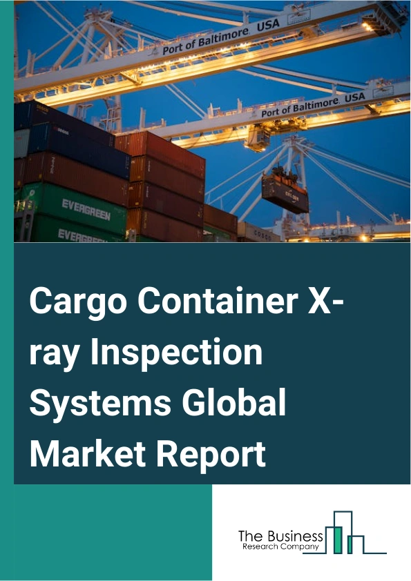 Cargo Container X-ray Inspection Systems Global Market Report 2024 – By Component (Hardware, Software), By Operating Mode ( Stationary Type, Mobile Type), By Dimension (2D Systems, 3D Systems), By Application (Roadways And Border Crossing, Airports, Seaports) – Market Size, Trends, And Global Forecast 2024-2033