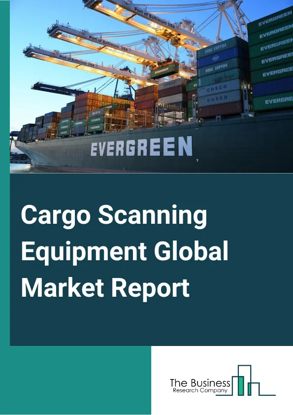 Cargo Scanning Equipment Global Market Report 2025 – By Equipment Type (Narcotics Trace Detectors, Non-Computed Tomography, X-Ray Scanners, Explosive Trace Detectors (ETDs), Radiation Detectors, Other Equipment Type), By...