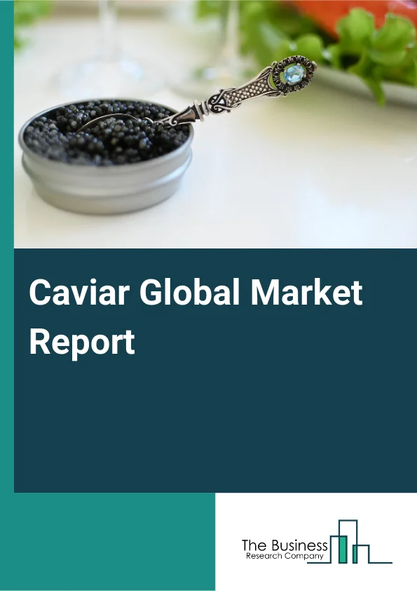 Caviar Global Market Report 2025 – By Product (Sevruga, Osetra, Salmon, Sushi, Beluga, Sterlet, Other Products), By Form ( Fresh, Dried, Frozen), By Sales Channel (On-Trade, Off-Trade), By Application (Hotels And Restaur...