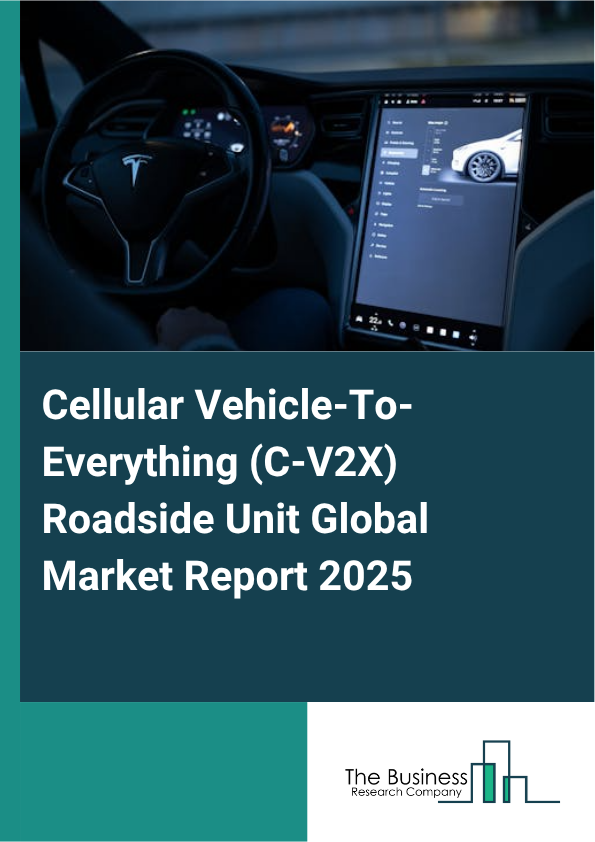 Global Cellular Vehicle-To-Everything (C-V2X) Roadside Unit Market Report 2025