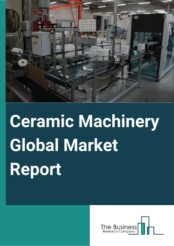 Ceramic Machinery Global Market Report 2024 – By Type (Shaping Machines, Decoration And Glazing Machines, Raw Materials Preparation, Storage And Handling), By Application (Tile Manufacturers, Heavy Clay Manufacturers, Ceramic Sanitary Ware Manufacturers), By End-Users (Commercial Construction, Residential Construction) – Market Size, Trends, And Global Forecast 2024-2033
