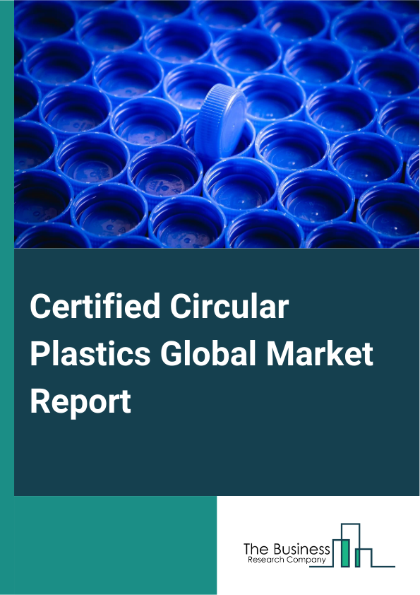 Certified Circular Plastics Global Market Report 2025 – By Type (Polyethylene Terephthalate, High-Density Polyethylene, Polyvinyl Chloride, Low-Density Polyethylene, Polypropylene, Polystyrene, Other Types), By Applicati...
