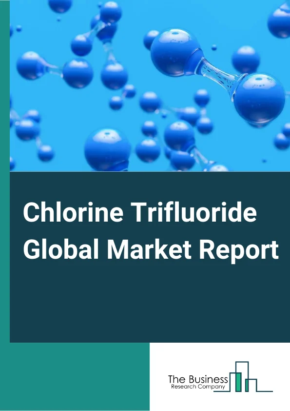 Chlorine Trifluoride Global Market Report 2025 – By Grade (Electronic Grade, Industrial Grade), By Form (Gas, Liquid, Solid), By Application (Semiconductor Manufacturing, Nuclear Fuel Processing, Rocket Propellant System...
