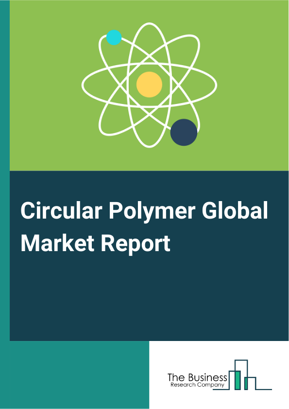 Circular Polymer Global Market Report 2025 – By Type (Polyethylene (PE), Polypropylene (PP), Polyethylene Terephthalate (PET), Polyvinyl Chloride (PVC), Polyamide (PA), Other Types), By Form (Pellets, Flakes), By End-Use...