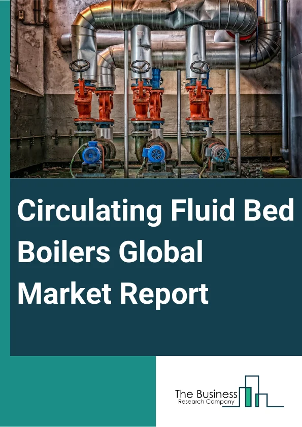 Circulating Fluid Bed Boilers Global Market Report 2025 – By Product (Subcritical CFB Boilers, Supercritical CFB Boilers, Ultra-Supercritical CFB Boilers), By Fuel Type (Coal, Biomass, Other Fuel Types), By Capacity (Less Than 100 MW, 100-200 MW, 200-300 MW, 300 MW And Above), By Application (Oil And Gas, Power, Chemicals, Manufacturing, Other Application Types) – Impact of Tariff and Trade War on Market Size, Growth, Trends, and Forecast 2025–2034