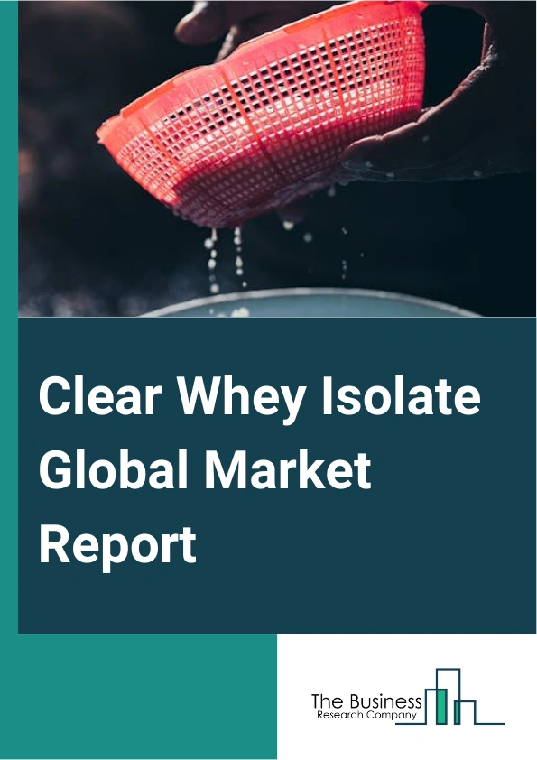 Clear Whey Isolate Global Market Report 2025 – By Form (Liquid, Powder), By Distribution Channel (Online, Offline), By Application (Food, Beverages, Medicines, Other Applications) – Impact of Tariff and Trade War on Mark...