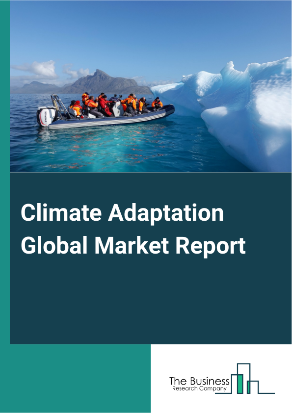 Climate Adaptation Global Market Report 2025 – By Solution (Natural-Based Solutions, Enhanced Natural Process Solutions, Technology-Based Solutions, Early Climate Warning And Environment Monitoring Solutions), By Enterpr...
