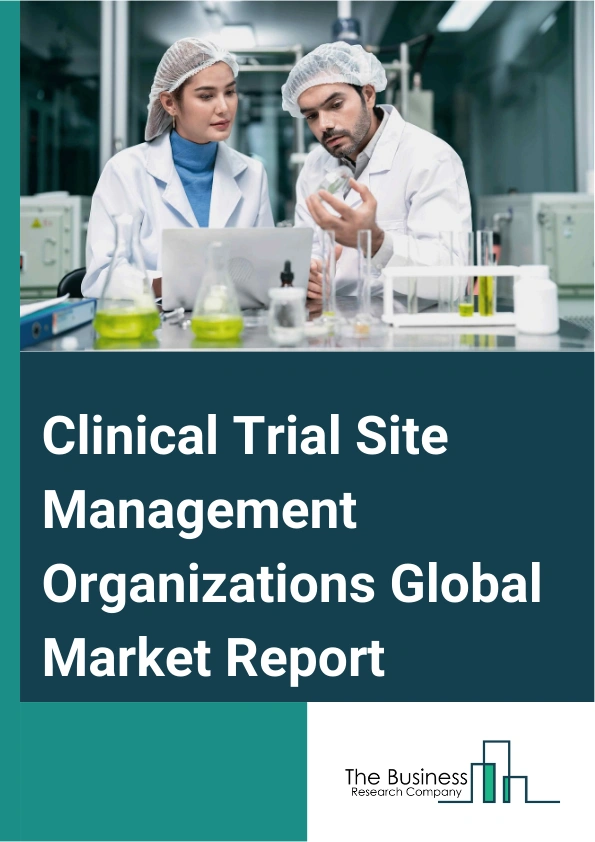 Clinical Trial Site Management Organizations Global Market Report 2025 – By Services (Site Management, Project Management, Regulatory, Onsite monitoring), By Phase (Phase I, Phase II, Phase III, Phase IV), By Therapeutic...