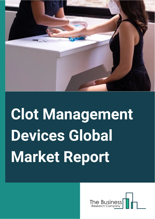 Clot Management Devices Global Market Report 2025 – By Product Type (Neurovascular Embolectomy Devices, Embolectomy Balloon Catheters, Percutaneous Thrombectomy Devices, Catheter-Directed Thrombolysis (CDT) devices, Inferior vena cava filters (IVCF)), By Percutaneous Thrombectomy Devices Type Outlook (Aspiration Thrombectomy Devices, Percutaneous Mechanical Thrombectomy Device), By End User (Diagnostic centers, Hospitals) – Impact of Tariff and Trade War on Market Size, Growth, Trends, and Forecast 2025–2034