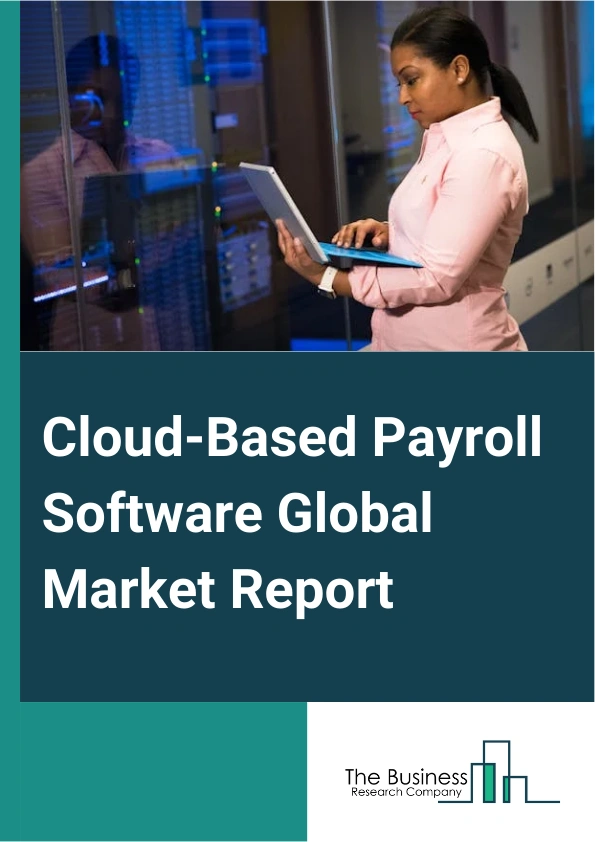 Cloud-Based Payroll Software Global Market Report 2025 – By Product Type (Free And Open-Source Software, Subscription-Based Software), By Organization Size ( Small And Medium-Sized Enterprises, Large Enterprises), By Industry (Manufacturing, Information Technology And Telecommunications, Healthcare, Retail, Banking, Financial Services, And Insurance, Government , Other Industries) – Market Size, Trends, And Global Forecast 2025-2034