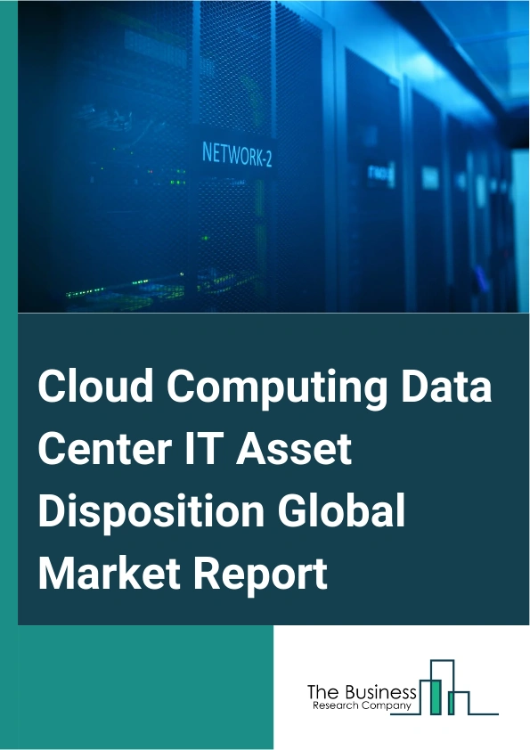 Cloud Computing Data Center IT Asset Disposition Global Market Report 2025 – By Service (Remarketing, Recycling, Data Destruction, Other Services), By Asset Type ( Servers, Networking Equipment, Storage Devices, Other As...