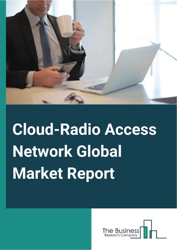 Cloud-Radio Access Network Global Market Report 2025 – By Types (Centralized-RAN (Radio Access Network), Virtualized Or Cloud RAN (Radio Access Network)), By Components (Solution, Services), By Network Types (2G Or 3G, 4G LTE (Long Term Evolution), 5G), By Deployment (Indoor Deployment, Outdoor Deployment), By End User (Telecom Operators, Enterprises) – Market Size, Trends, And Global Forecast 2025-2034