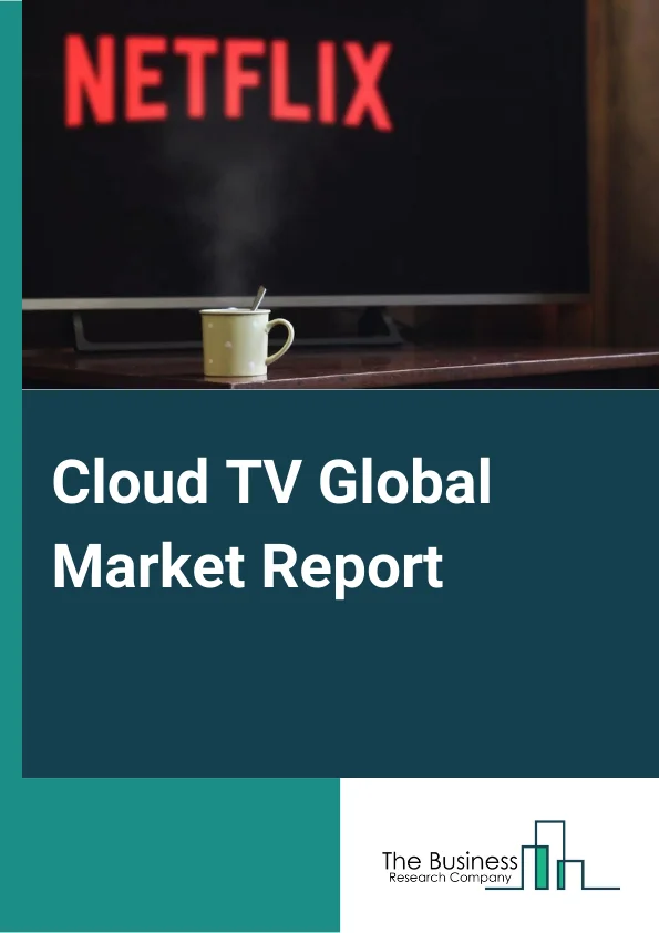 Cloud TV Global Market Report 2025 – By Product Type (Private Cloud, Public cloud, Hybrid Cloud), By Organization Size (Small and Medium-sized Enterprises, Large Enterprises), By Application (Television sets, Mobile phon...