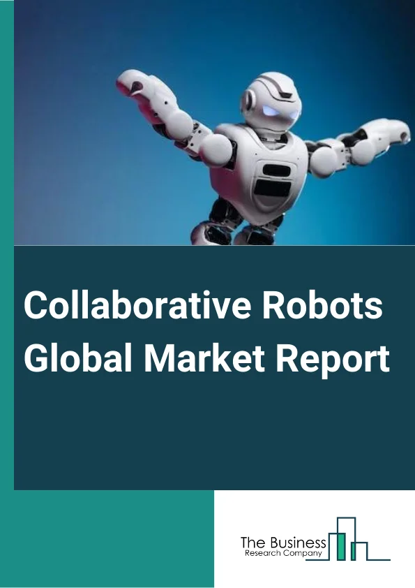 Collaborative Robots Global Market Report 2025 – By Component (Hardware, Software), By Payload Capacity (Up to 5kg, Up to 10kg, Above 10kg), By Application (Assembly, Pick And Place, Handling, Packaging, Quality Testing,...