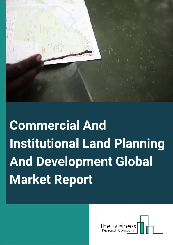 Commercial And Institutional Land Planning And Development Global Market Report 2025 – By Type (Industrial, Commercial, Residential), By Ownership (Chained, Standalone), By Application (Business, Construction, Services, ...