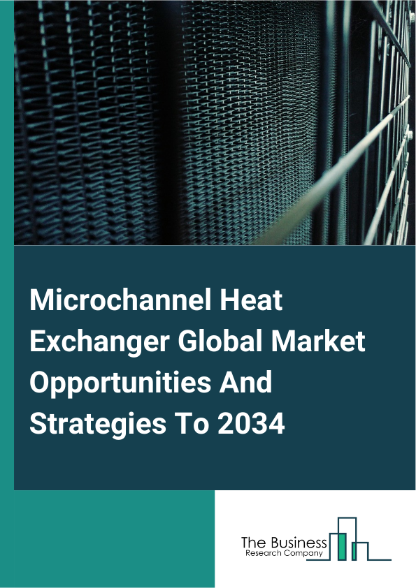 Microchannel Heat Exchanger Market 2025 – By Type (Air Handling Units, Heat Pumps, Fan Coil Units, Other Types), By Material (Metal, Ceramic), By Fluid Mechanism (Single Coil, Dual Coil, Multi Coil), By End-User Industry (Automotive, Heating, Ventilation And Air Conditioning (HVAC), Commercial Refrigeration, Other End-Use Industries), And By Region, Opportunities And Strategies – Global Forecast To 2035