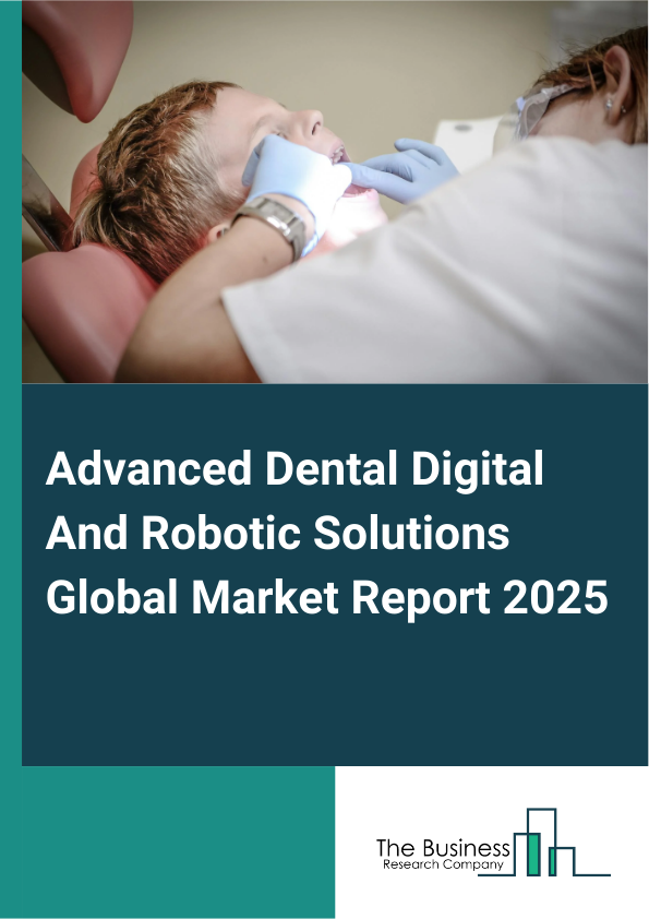Advanced Dental Digital And Robotic Solutions Global Market Report 2025 - By Product (Digital Solutions, Robotics), By Application (Implantology, Endodontics, Other Applications), By End-Users (Dental Clinics, Hospitals, Other End-Users) - Market Size, Trends, And Global Forecast 2025-2034