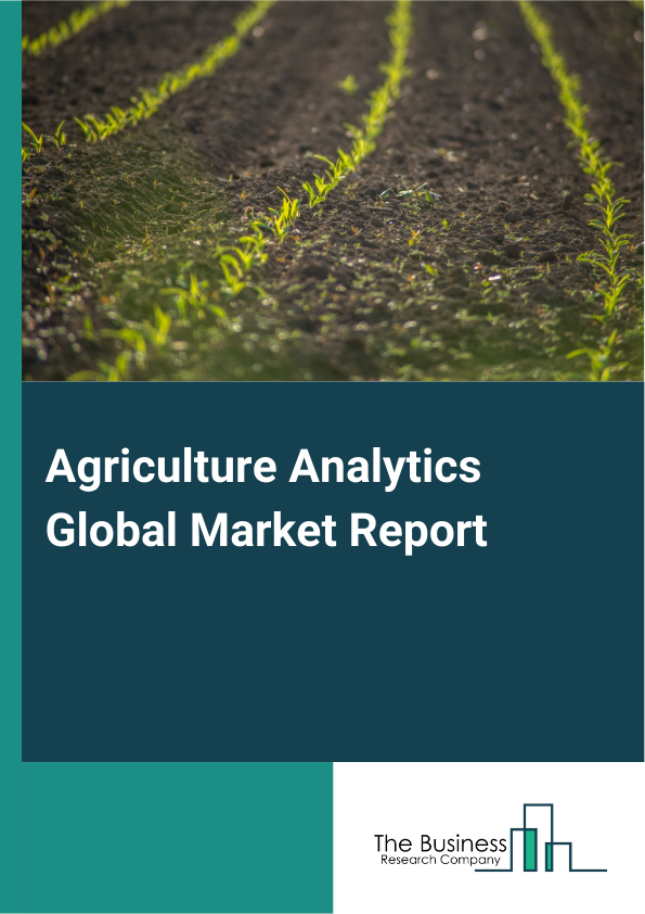 Agriculture Analytics Global Market Report 2025 - By Component (Solution, Services), By Deployment (Cloud, On-Premises), By Technology (Remote Sensing And Satellite Imagery, Geographic Information System, Robotics And Automation, Big Data And Cloud Computing, Visualization And Reporting, Blockchain Technology, Other Technologies), By Application (Farm Analytics, Livestock Analytics, Aquaculture, Other Applications), By End Users (Farmers, Agronomists, Agribusinesses, Agricultural Researchers, Government Agencies, Other End Users) - Market Size, Trends, And Global Forecast 2025-2034