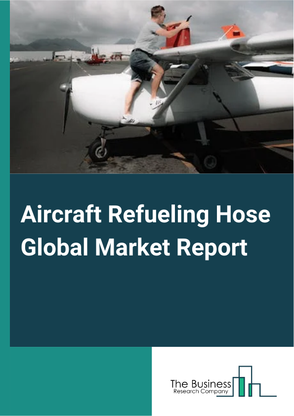 Aircraft Refueling Hose Global Market Report 2024 – By Type (Composite Hose, Stainless Steel Hose, Rubber Hose), By Aircraft Type (Wide Body Aircraft, Narrow Body Aircraft, Rotorcraft), By Sales Channel (Original Equipment Manufacturer, Aftermarket), By End-Use (Commercial Aviation, Military Aviation, Other End-Users) – Market Size, Trends, And Global Forecast 2024-2033