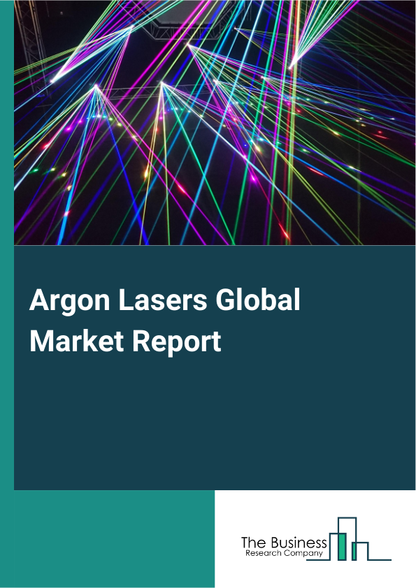 Argon Lasers Global Market Report 2025 – By Type (Argon Ion Laser, Argon Excimer Laser), By Revenue (Laser Revenue, System Revenue), By Application (Medical Equipment, Spectral Analysis, Industrial Processing, Information Processing, Other Applications) – Market Size, Trends, And Global Forecast 2025-2034