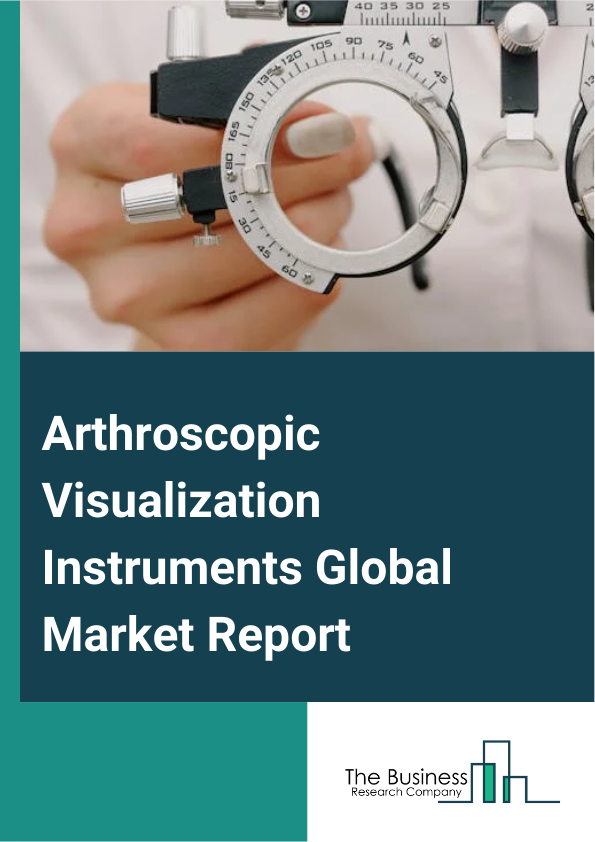 Arthroscopic Visualization Instruments Global Market Report 2024 – By Product (Arthroscopic Implants, Arthroscopes, Visualization Systems, Motorized Shavers, Fluid Management Systems, Radiofrequency), By Application (Knee Arthroscopy, Hip Arthroscopy, Shoulder Arthroscopy, Other Applications), By End-User (Hospitals, Ambulatory Surgery Centers, Other End-Users) – Market Size, Trends, And Global Forecast 2024-2033