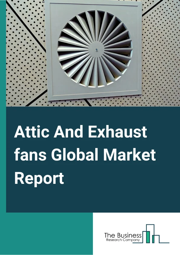 Attic And Exhaust fans Global Market Report 2025 – By Type (Attic Fans, Exhaust Fans), By Material (Metal, Plastic), By Application (Industrial, Commercial, Residential) – Market Size, Trends, And Global Forecast 2025-2034