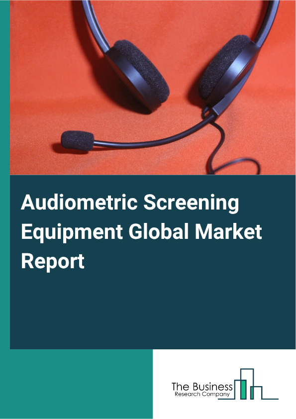 Audiometric Screening Equipment Global Market Report 2025  - By Product Type (Pure-Tone Audiometers, Tympanometers, Otoacoustic Emissions (OAE) Devices, Hearing Screening Systems, Portable And Handheld Audiometers), By Technology (Analog Audiometers, Digital Audiometers, Hybrid Audiometers, Software-Based Audiometric Systems, Tele-audiometry Solutions), By Application (Routine Screening, Diagnostic Assessment, Research Purposes, Occupational Health Screening, Pediatric Audiometry), By End Users (Hospitals And Clinics, Diagnostic Laboratories, Educational Institutions, Hearing Aid Manufacturers, Research Institutions) - Market Size, Trends, And Global Forecast 2025-2034