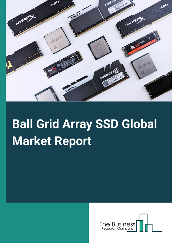 Ball Grid Array SSD Global Market Report 2025 - By Type (Consumer Solid State Drive (SSDs), Enterprise Solid State Drive (SSDs)), By Technology (3D NAND, Multi-Level Cell (MLC), Triple-Level Cell (TLC), Quad-Level Cell (QLC), Single-Level Cell (SLC)), By Interface Type (Serial Advanced Technology Attachment (SATA), Peripheral Component Interconnect Express (PCIe), Non-Volatile Memory Express (NVMe), Serial Attached SCSI (SAS)), By Storage Capacity (Below 256 Gigabyte (GB), 256 Gigabyte (GB) To 512 Gigabyte (GB), 512 Gigabyte (GB) To 1 Terabyte (TB), 1 Terabyte (TB) To 2 Terabyte (TB), Above 2 Terabyte (TB)), By End Use Industry (Consumer Electronics, Enterprise Storage, Healthcare, Gaming, Data Centers) - Market Size, Trends, And Global Forecast 2025-2034
