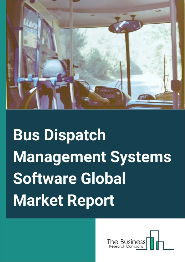 Bus Dispatch Management Systems Software Global Market Report 2024 – By Type (Web-Based, Cloud-Based), By Enterprise Size (Large Enterprises, Small And Midsize Enterprise (SMEs)), By Application (Route Optimization, Real-Time Tracking, Fleet Management, Dispatch And Communication, Other Applications), By End-User (Public Transit Agencies, Private Bus Operators, Educational Institutions, Other End Users) – Market Size, Trends, And Global Forecast 2024-2033