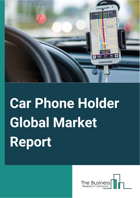 Car Phone Holder Global Market Report 2024 – By Product Category (Magnetic, Cradle Or Spring), By Mounting Type ( Sticky Pad, Car Air Vent Clip, Suction Pad, Other Mounting Types), By Category (Wireless Charging, Regular), By Distribution Channel (Store-Based, Non-Store-Based) – Market Size, Trends, And Global Forecast 2024-2033