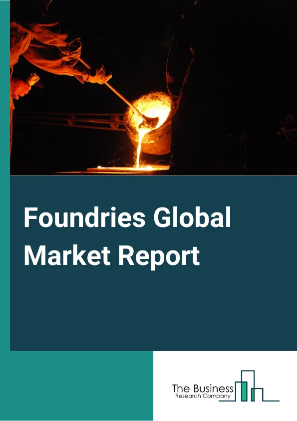 Foundries Global Market Report 2025 – By Type (Ferrous Metal Foundries, Nonferrous Metal Foundries), By Foundry Type (Pure Play Foundry, Integrated Device Manufacturers), By Application (Automobile, Pipes and Fittings, Agricultural Machinery, Electrical Equipment, Machine Tools, Other Applications) – Market Size, Trends, And Global Forecast 2025-2034