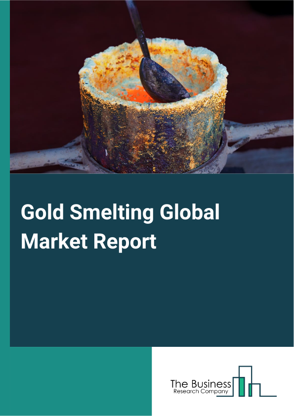 Gold Smelting Global Market Report 2025 - By Type (Cupellation, Electrolysis, Refining), By Gold Source (Ore, Recycled Gold, Placer Gold), By Application (Jewelry, Electronics, Dentistry, Investment) - Market Size, Trends, And Global Forecast 2025-2034