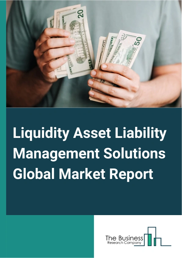 Liquidity Asset Liability Management Solutions Global Market Report 2024 – By Component (Hardware, Solution, Services), By Deployment (On Premises, Cloud), By Institution Type (Banks, Broker Dealers, Specialty Finance, Wealth Advisors) – Market Size, Trends, And Global Forecast 2024-2033