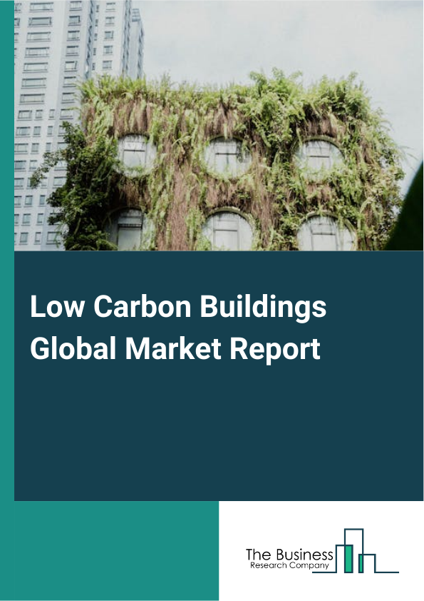 Low Carbon Buildings Global Market Report 2025 - By Type (Energy-Efficient Materials, Renewable Energy Systems, Low Carbon HVAC Systems, Green Building Certifications), By Material (Wood, Bamboo, Recycled Steel, Recycled Plastic), By Application (Commercial, Residential, Industrial) - Market Size, Trends, And Global Forecast 2025-2034