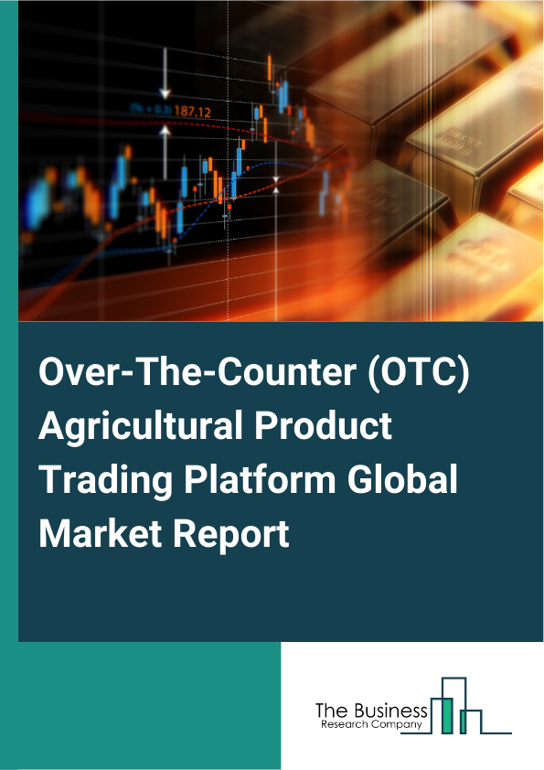 Over-The-Counter (OTC) Agricultural Product Trading Platform Global Market Report 2025 - By Type (Livestock Products, Crops Products, Fishery Products, Horticultural Products, Forestry Products, Dairy Products), By Distribution Channel (Online Platforms, Offline Retailers, Wholesale Dealers, Direct Sales), By Application (Enterprise, Individual), By End-User (Farmers, Agricultural Cooperatives, Agricultural Companies, Government Agencies) - Market Size, Trends, And Global Forecast 2025-2034