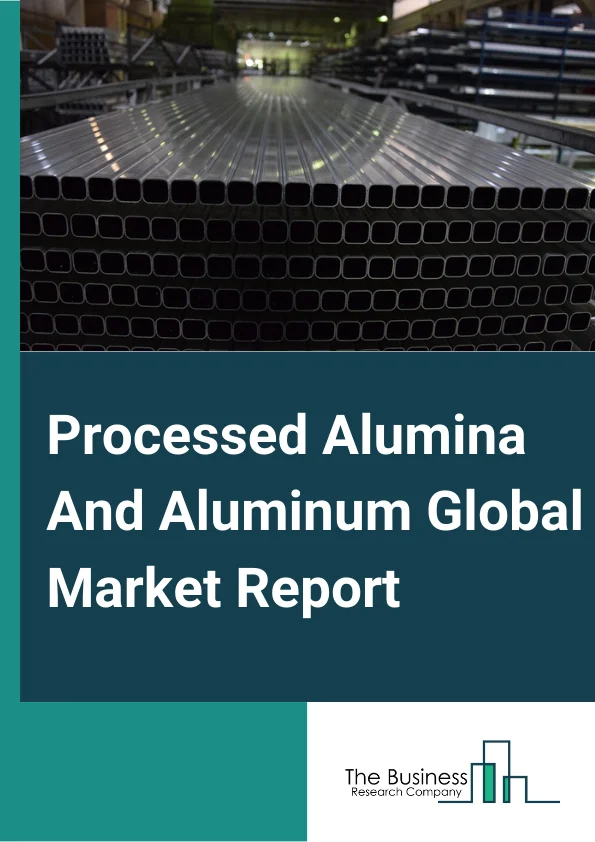 Processed Alumina And Aluminum Global Market Report 2025 – By Type (Aluminum Products From Purchased Aluminum, Secondary Smelted and Alloyed Aluminum, Refined Alumina and Primary Aluminum Production), By Application (Automotive, Manufacturing, Other Applications) – Market Size, Trends, And Global Forecast 2025-2034