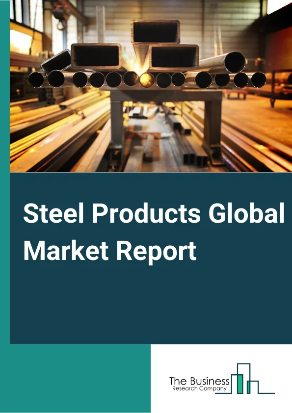 Steel Products Global Market Report 2025 – By Type (Rolled and Drawn Steel, Iron and Steel Pipe and Tube), By Product Type (Flat Steel, Long Steel, Tubular Steel, Steel Pipes, Steel Tubes), By Application (Construction, Automotive, Energy, Packaging, Other Applications) – Market Size, Trends, And Global Forecast 2025-2034