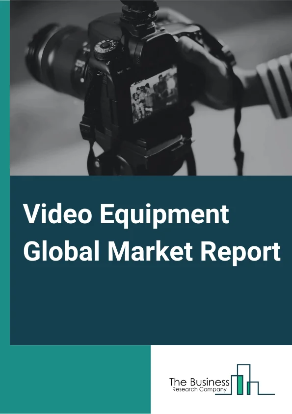 Video Equipment Global Market Report 2025 – By Product Type (Television, Video Cameras, Video Players), By Application (Online, Offline), By End Use Industry (B2B, B2C) – Market Size, Trends, And Global Forecast 2025-2034