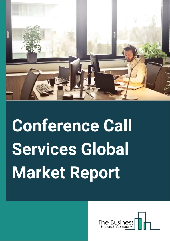 Conference Call Services Global Market Report 2025 – By Call Service Type (On-Premise, Cloud-Based, Managed Conference Call Services), By Conferencing Type ( Audio Or Teleconferencing, Video Conferencing, Other Types), B...