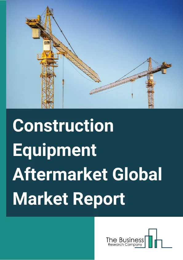 Construction Equipment Aftermarket Global Market Report 2024 – By Equipment Type (Earthmoving And Road Building Equipment, Material Handling And Cranes, Concrete Equipment), By Application (Infrastructure, Residential, Commercial), By Sales Channel (Online, Offline) – Market Size, Trends, And Global Forecast 2024-2033