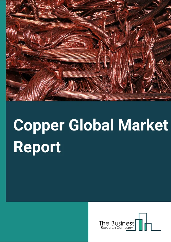 Copper Global Market Report 2024 – By Type (Refining Industry, Metal Processing Industry, Chemical Industry, and Other Types), By Mining Type (Underground Mining, Surface Mining) – Market Size, Trends, And Global Forecast 2024-2033