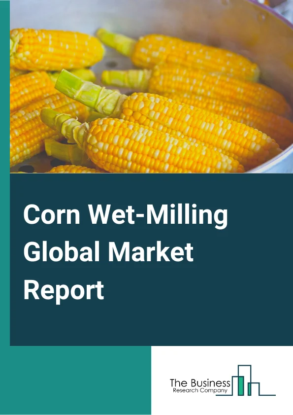 Corn Wet-Milling Global Market Report 2025 – By Source (Dent Corn, Waxy Corn), By Equipment (Milling Equipment, Steeping Equipment, Centrifuge Systems, Washing and Filtration Systems, Other Equipments), By End-product (S...