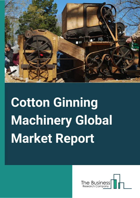 Cotton Ginning Machinery Global Market Report 2025 – By Type (Roller Cotton Gin, Saw Cotton Gin), By Feeding (Automatic Feeding, Manual Feeding), By Application (Saw Gin, Double Roller Gin, Rotary Knife Gin) – Market Size, Trends, And Global Forecast 2025-2034