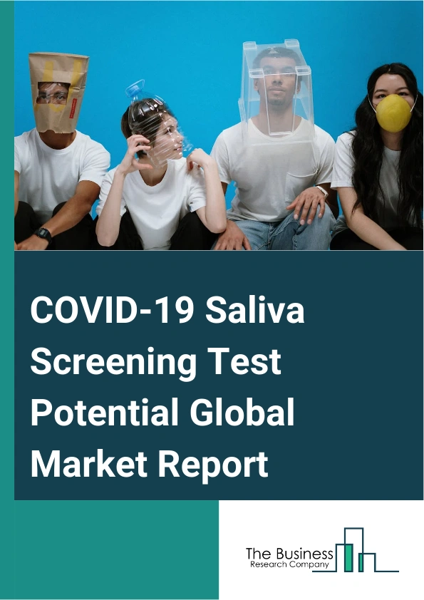 COVID-19 Saliva Screening Test Potential Global Market Report 2025 – By Location (Travel Stations, Sports Arenas, Entertainment Venues, Corporate Campus Environments, Universities And Colleges, Factories, Other Locations...